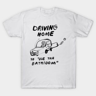 Driving Home to "Use the Bathroom" T-Shirt